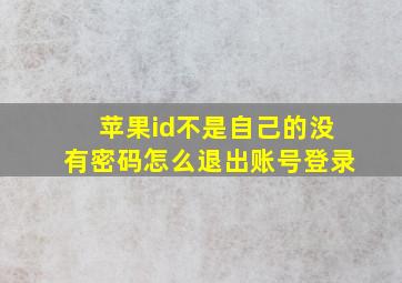 苹果id不是自己的没有密码怎么退出账号登录