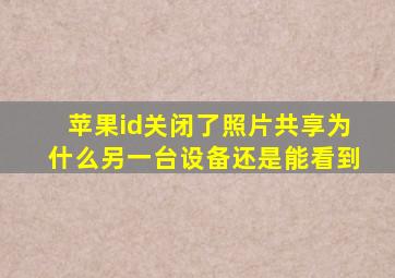 苹果id关闭了照片共享为什么另一台设备还是能看到