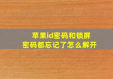 苹果id密码和锁屏密码都忘记了怎么解开