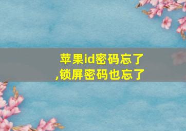 苹果id密码忘了,锁屏密码也忘了