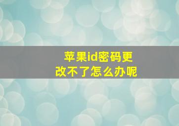 苹果id密码更改不了怎么办呢