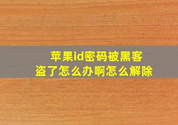 苹果id密码被黑客盗了怎么办啊怎么解除