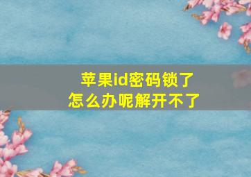 苹果id密码锁了怎么办呢解开不了