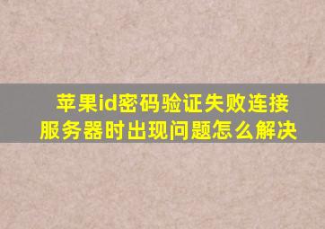 苹果id密码验证失败连接服务器时出现问题怎么解决