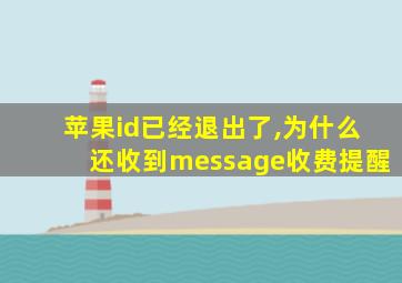 苹果id已经退出了,为什么还收到message收费提醒