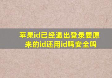 苹果id已经退出登录要原来的id还用id吗安全吗