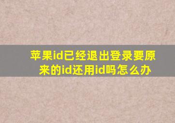 苹果id已经退出登录要原来的id还用id吗怎么办