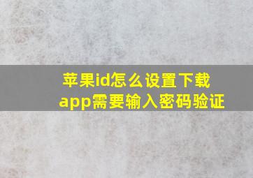 苹果id怎么设置下载app需要输入密码验证