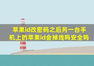 苹果id改密码之后另一台手机上的苹果id会掉线吗安全吗