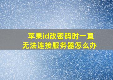 苹果id改密码时一直无法连接服务器怎么办