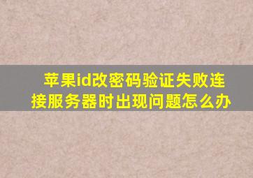 苹果id改密码验证失败连接服务器时出现问题怎么办