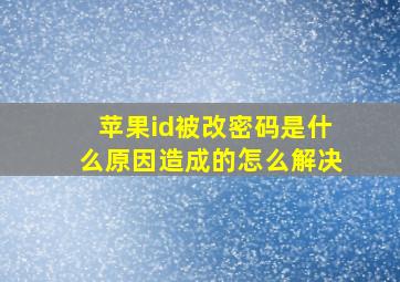 苹果id被改密码是什么原因造成的怎么解决