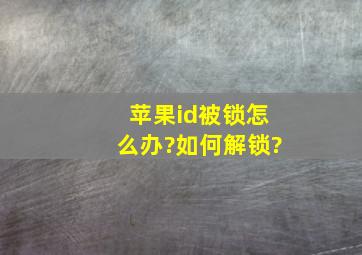 苹果id被锁怎么办?如何解锁?