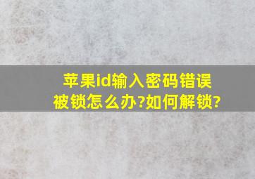 苹果id输入密码错误被锁怎么办?如何解锁?