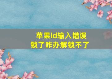 苹果id输入错误锁了咋办解锁不了