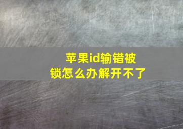 苹果id输错被锁怎么办解开不了