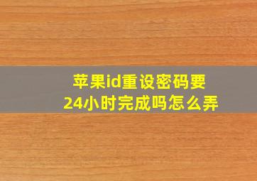 苹果id重设密码要24小时完成吗怎么弄