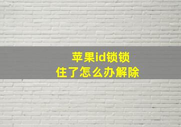 苹果id锁锁住了怎么办解除