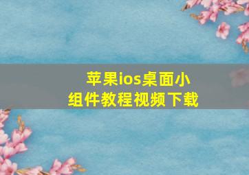 苹果ios桌面小组件教程视频下载