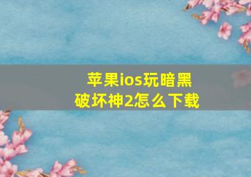 苹果ios玩暗黑破坏神2怎么下载