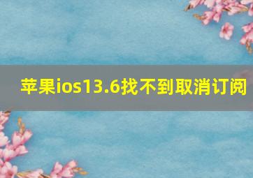 苹果ios13.6找不到取消订阅