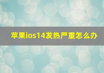 苹果ios14发热严重怎么办