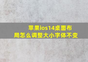 苹果ios14桌面布局怎么调整大小字体不变