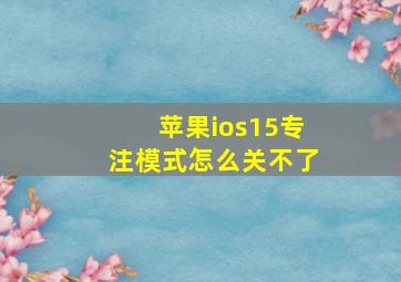 苹果ios15专注模式怎么关不了