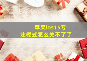 苹果ios15专注模式怎么关不了了