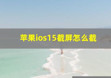 苹果ios15截屏怎么截