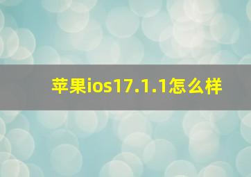 苹果ios17.1.1怎么样