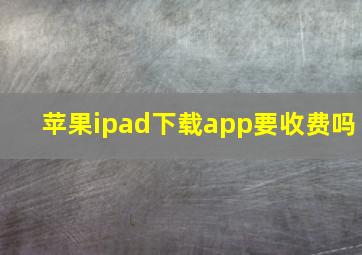 苹果ipad下载app要收费吗