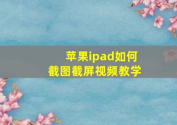 苹果ipad如何截图截屏视频教学