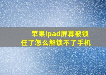 苹果ipad屏幕被锁住了怎么解锁不了手机