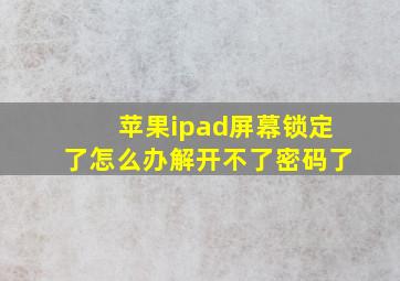 苹果ipad屏幕锁定了怎么办解开不了密码了