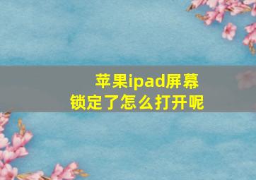 苹果ipad屏幕锁定了怎么打开呢