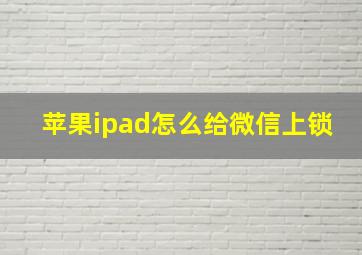 苹果ipad怎么给微信上锁