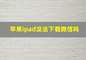 苹果ipad没法下载微信吗