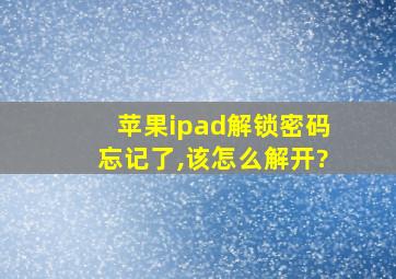 苹果ipad解锁密码忘记了,该怎么解开?