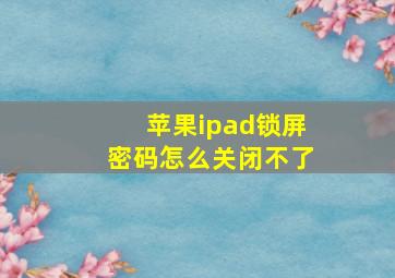 苹果ipad锁屏密码怎么关闭不了