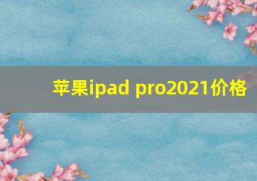 苹果ipad pro2021价格