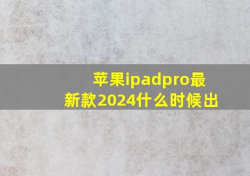 苹果ipadpro最新款2024什么时候出