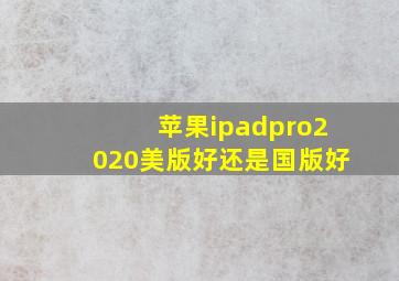 苹果ipadpro2020美版好还是国版好