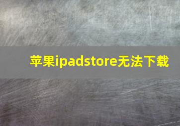 苹果ipadstore无法下载