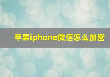 苹果iphone微信怎么加密