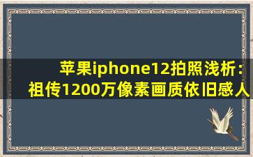 苹果iphone12拍照浅析:祖传1200万像素画质依旧感人