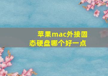 苹果mac外接固态硬盘哪个好一点