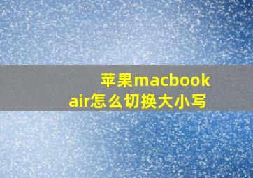 苹果macbook air怎么切换大小写