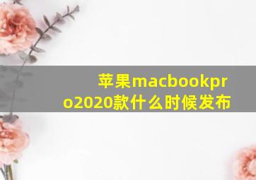 苹果macbookpro2020款什么时候发布