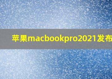 苹果macbookpro2021发布时间